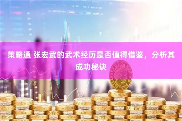 策略通 张宏武的武术经历是否值得借鉴，分析其成功秘诀