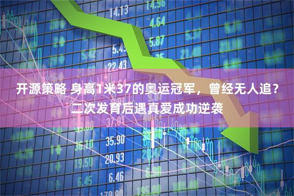 开源策略 身高1米37的奥运冠军，曾经无人追？二次发育后遇真爱成功逆袭