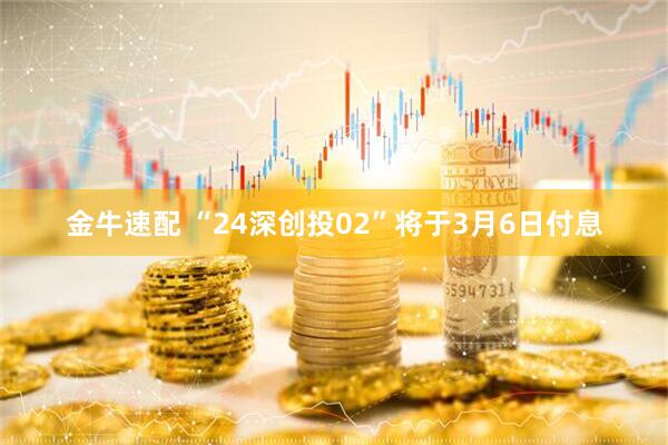 金牛速配 “24深创投02”将于3月6日付息