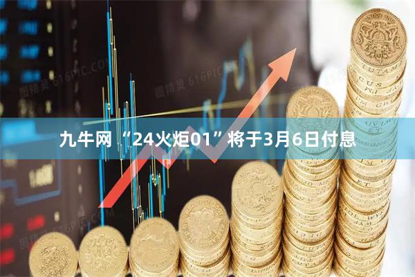 九牛网 “24火炬01”将于3月6日付息