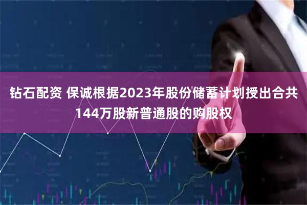 钻石配资 保诚根据2023年股份储蓄计划授出合共144万股新普通股的购股权