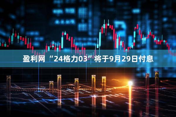 盈利网 “24格力03”将于9月29日付息