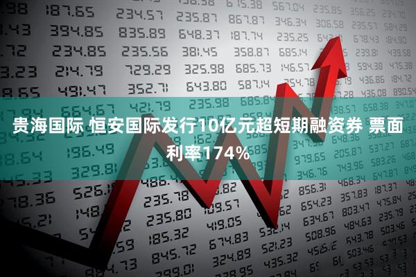 贵海国际 恒安国际发行10亿元超短期融资券 票面利率174%