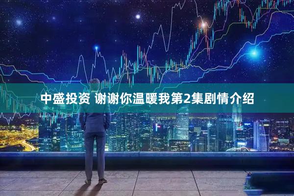 中盛投资 谢谢你温暖我第2集剧情介绍