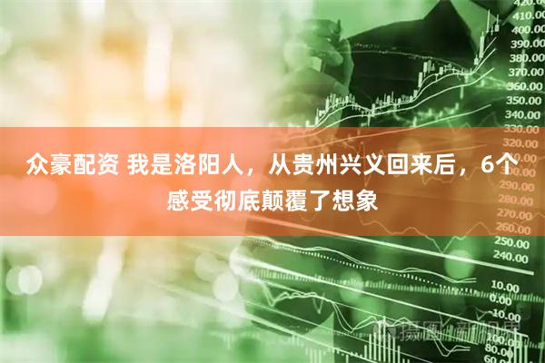 众豪配资 我是洛阳人，从贵州兴义回来后，6个感受彻底颠覆了想象