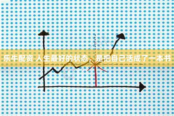 乐牛配资 人生最好的状态，是把自己活成了一本书