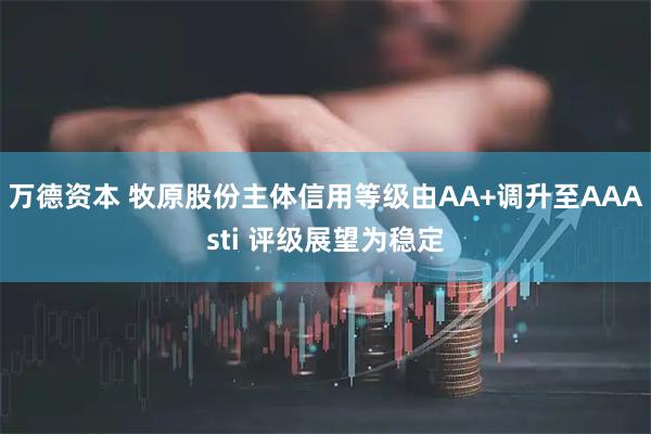 万德资本 牧原股份主体信用等级由AA+调升至AAAsti 评级展望为稳定
