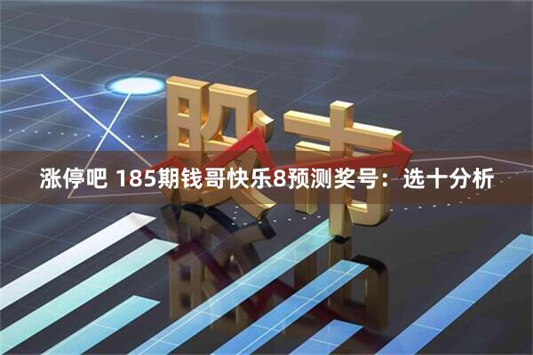 涨停吧 185期钱哥快乐8预测奖号：选十分析