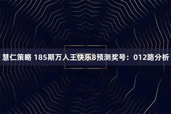 慧仁策略 185期万人王快乐8预测奖号：012路分析
