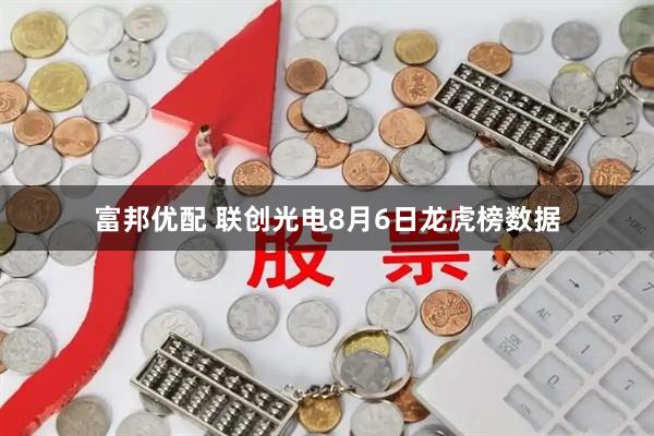 富邦优配 联创光电8月6日龙虎榜数据