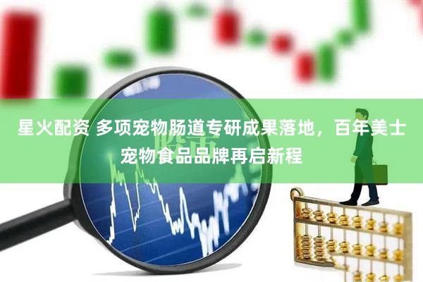 星火配资 多项宠物肠道专研成果落地，百年美士宠物食品品牌再启新程