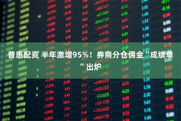 普患配资 半年激增95%！券商分仓佣金“成绩单”出炉